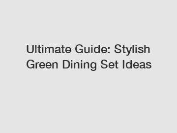 Ultimate Guide: Stylish Green Dining Set Ideas