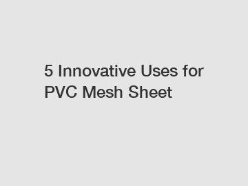 5 Innovative Uses for PVC Mesh Sheet