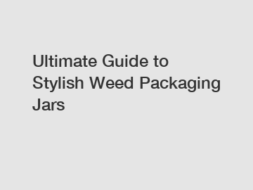 Ultimate Guide to Stylish Weed Packaging Jars