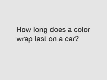 How long does a color wrap last on a car?