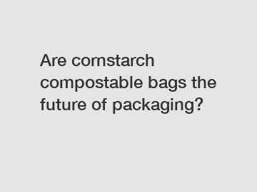 Are cornstarch compostable bags the future of packaging?