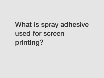 What is spray adhesive used for screen printing?