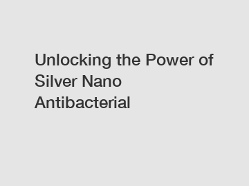 Unlocking the Power of Silver Nano Antibacterial