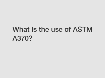 What is the use of ASTM A370?
