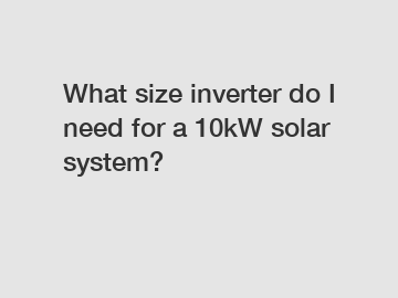 What size inverter do I need for a 10kW solar system?
