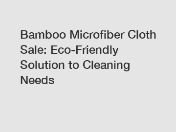 Bamboo Microfiber Cloth Sale: Eco-Friendly Solution to Cleaning Needs