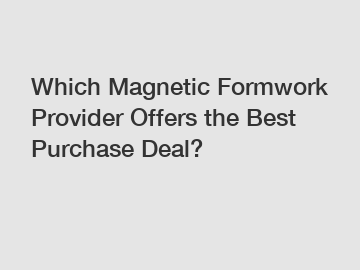 Which Magnetic Formwork Provider Offers the Best Purchase Deal?