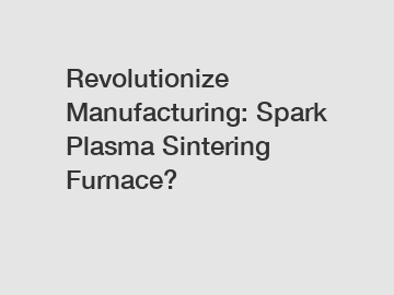 Revolutionize Manufacturing: Spark Plasma Sintering Furnace?