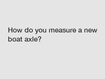 How do you measure a new boat axle?