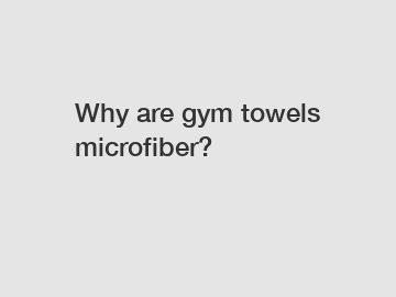 Why are gym towels microfiber?