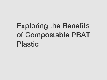 Exploring the Benefits of Compostable PBAT Plastic