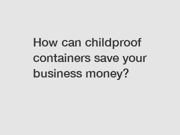How can childproof containers save your business money?