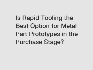Is Rapid Tooling the Best Option for Metal Part Prototypes in the Purchase Stage?