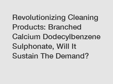 Revolutionizing Cleaning Products: Branched Calcium Dodecylbenzene Sulphonate, Will It Sustain The Demand?