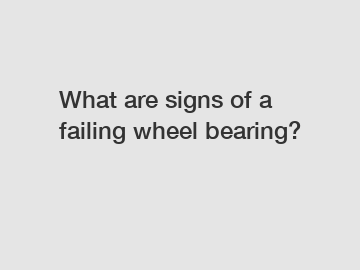 What are signs of a failing wheel bearing?