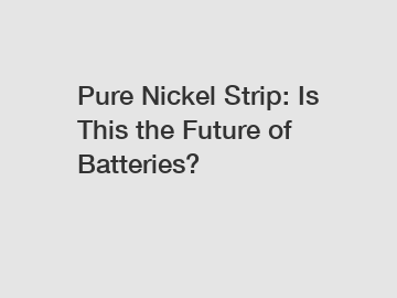 Pure Nickel Strip: Is This the Future of Batteries?