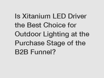 Is Xitanium LED Driver the Best Choice for Outdoor Lighting at the Purchase Stage of the B2B Funnel?