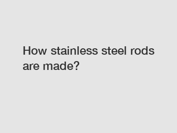 How stainless steel rods are made?