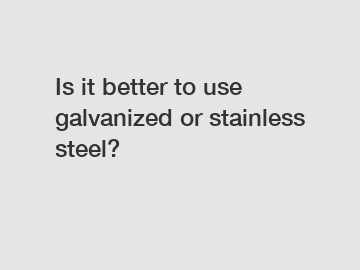 Is it better to use galvanized or stainless steel?