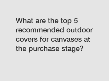 What are the top 5 recommended outdoor covers for canvases at the purchase stage?