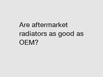 Are aftermarket radiators as good as OEM?