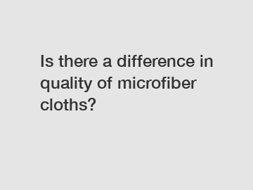 Is there a difference in quality of microfiber cloths?