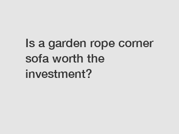 Is a garden rope corner sofa worth the investment?