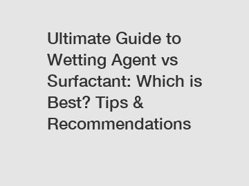 Ultimate Guide to Wetting Agent vs Surfactant: Which is Best? Tips & Recommendations