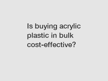 Is buying acrylic plastic in bulk cost-effective?