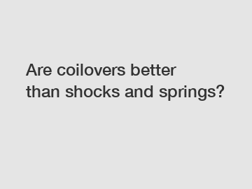 Are coilovers better than shocks and springs?