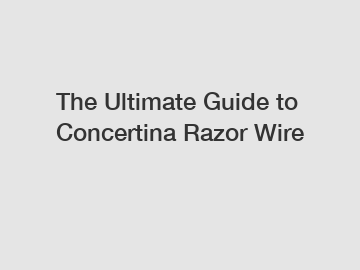 The Ultimate Guide to Concertina Razor Wire