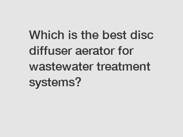 Which is the best disc diffuser aerator for wastewater treatment systems?