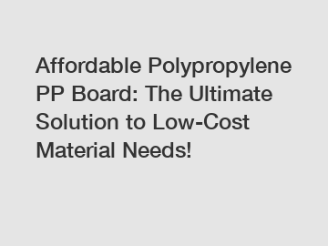 Affordable Polypropylene PP Board: The Ultimate Solution to Low-Cost Material Needs!