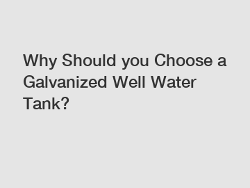 Why Should you Choose a Galvanized Well Water Tank?