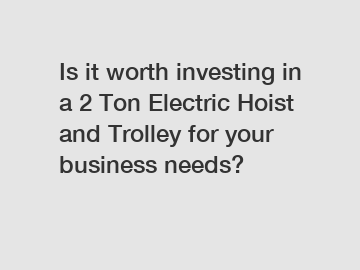 Is it worth investing in a 2 Ton Electric Hoist and Trolley for your business needs?