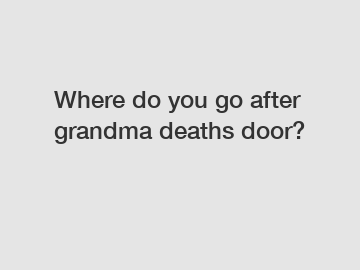 Where do you go after grandma deaths door?