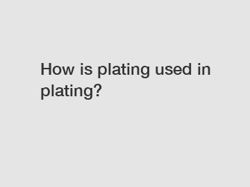 How is plating used in plating?