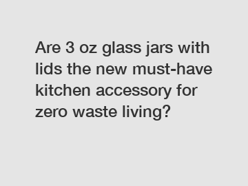 Are 3 oz glass jars with lids the new must-have kitchen accessory for zero waste living?