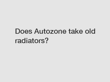 Does Autozone take old radiators?