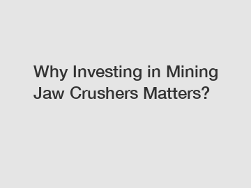 Why Investing in Mining Jaw Crushers Matters?