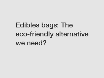 Edibles bags: The eco-friendly alternative we need?