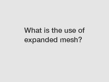 What is the use of expanded mesh?