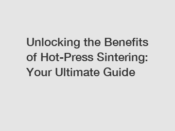 Unlocking the Benefits of Hot-Press Sintering: Your Ultimate Guide