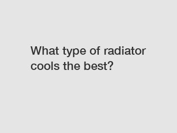 What type of radiator cools the best?