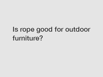 Is rope good for outdoor furniture?