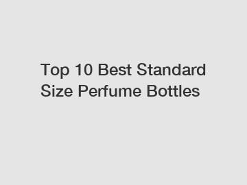 Top 10 Best Standard Size Perfume Bottles