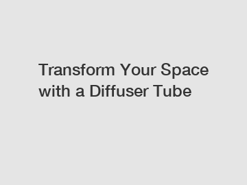 Transform Your Space with a Diffuser Tube