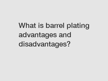 What is barrel plating advantages and disadvantages?