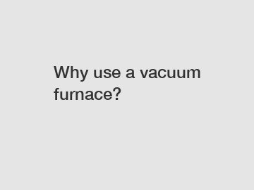 Why use a vacuum furnace?