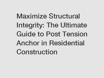 Maximize Structural Integrity: The Ultimate Guide to Post Tension Anchor in Residential Construction